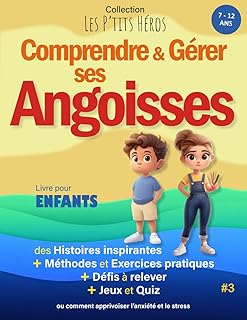 Comprendre et Gérer ses Angoisses: Livre pour enfants de 7 ans à 12 ans : Histoires inspirantes, méthodes et exercices pour apprivoiser l'Anxiété et le Stress + Quiz et Jeux